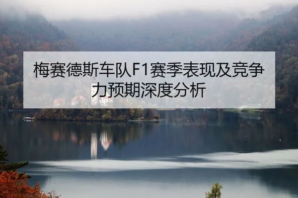 梅赛德斯车队F1赛季表现及竞争力预期深度分析
