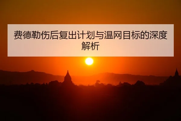 费德勒伤后复出计划与温网目标的深度解析